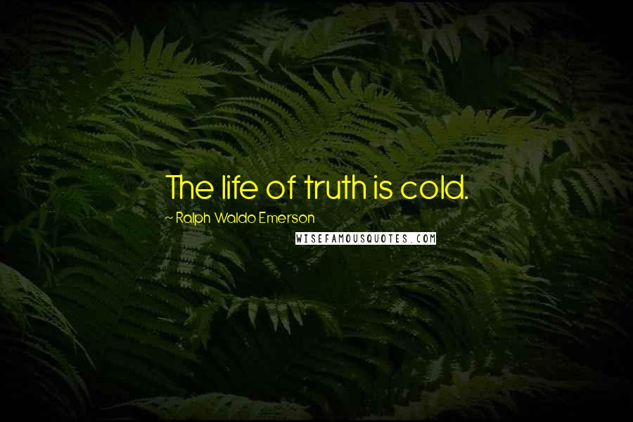 Ralph Waldo Emerson Quotes: The life of truth is cold.