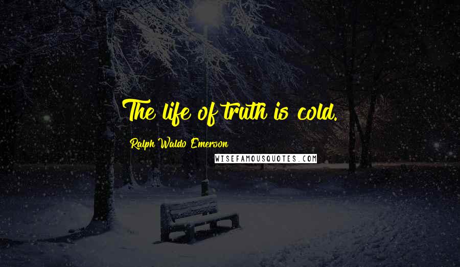 Ralph Waldo Emerson Quotes: The life of truth is cold.