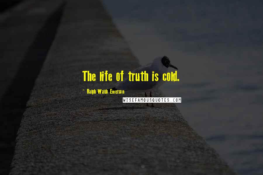 Ralph Waldo Emerson Quotes: The life of truth is cold.