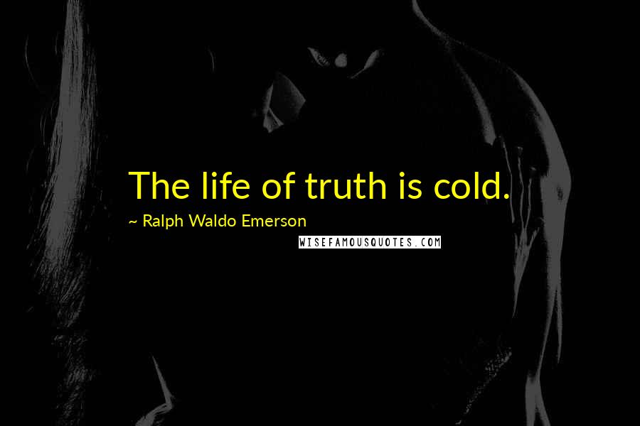 Ralph Waldo Emerson Quotes: The life of truth is cold.