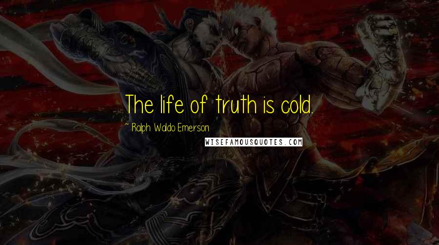 Ralph Waldo Emerson Quotes: The life of truth is cold.