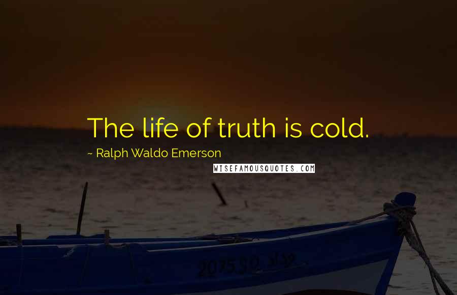 Ralph Waldo Emerson Quotes: The life of truth is cold.