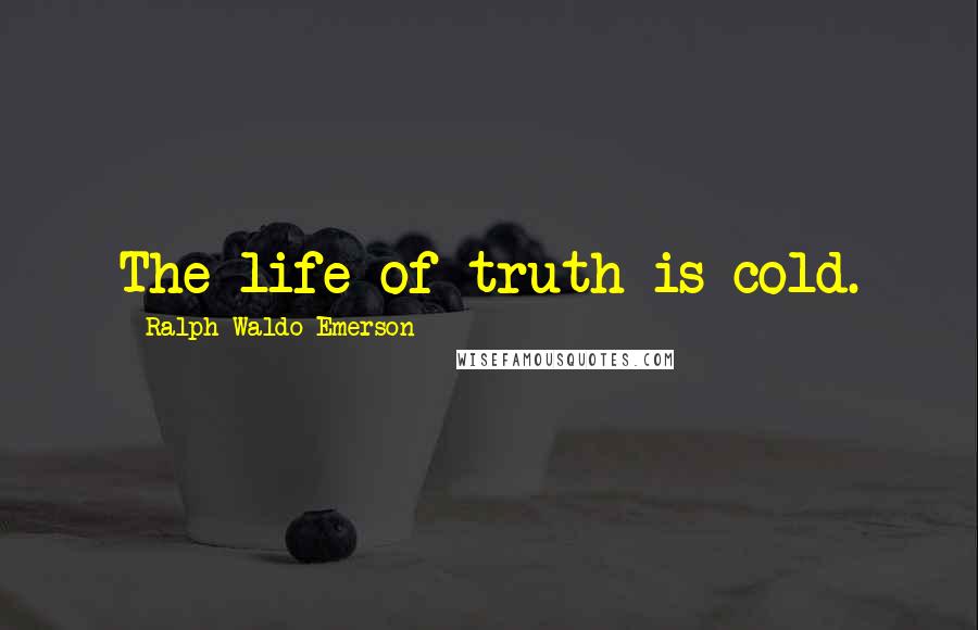 Ralph Waldo Emerson Quotes: The life of truth is cold.