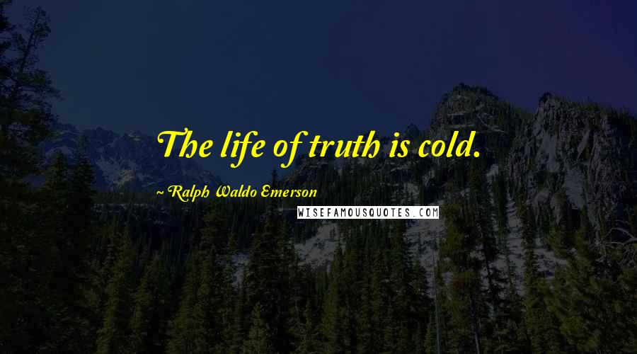 Ralph Waldo Emerson Quotes: The life of truth is cold.