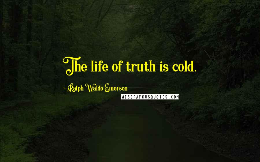 Ralph Waldo Emerson Quotes: The life of truth is cold.