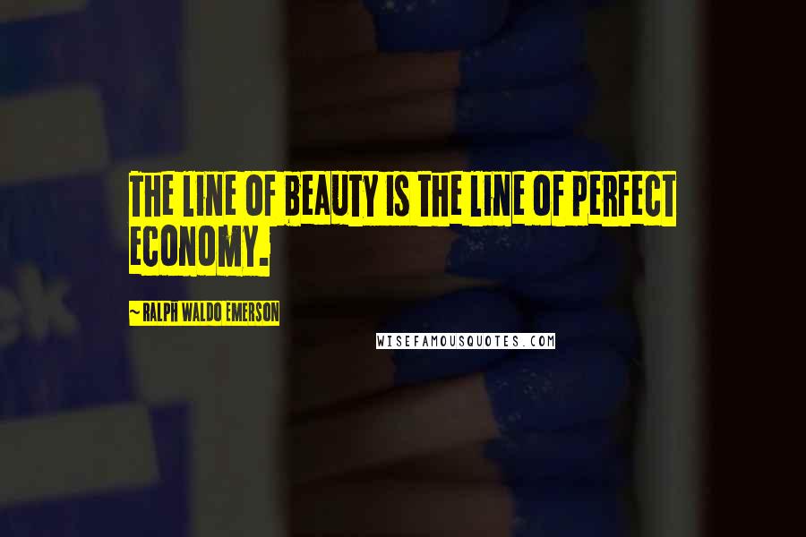 Ralph Waldo Emerson Quotes: The line of beauty is the line of perfect economy.