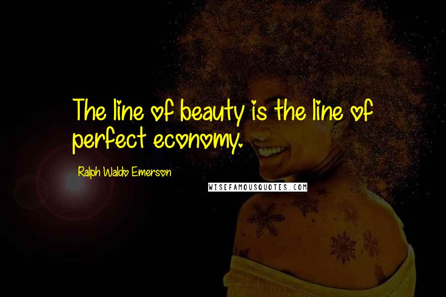 Ralph Waldo Emerson Quotes: The line of beauty is the line of perfect economy.