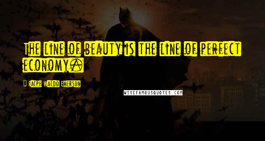 Ralph Waldo Emerson Quotes: The line of beauty is the line of perfect economy.