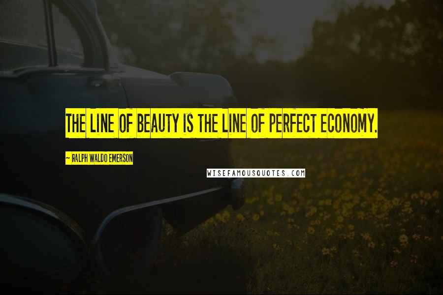 Ralph Waldo Emerson Quotes: The line of beauty is the line of perfect economy.