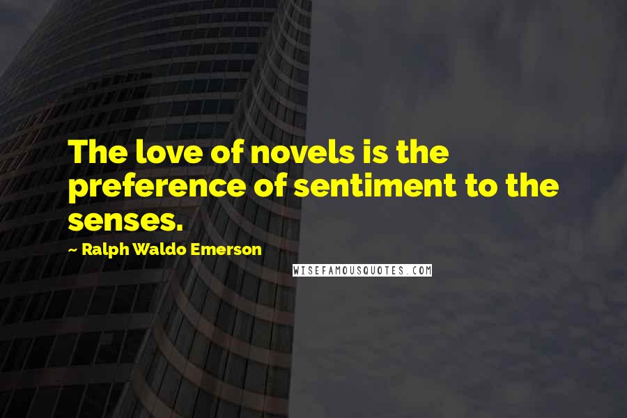 Ralph Waldo Emerson Quotes: The love of novels is the preference of sentiment to the senses.