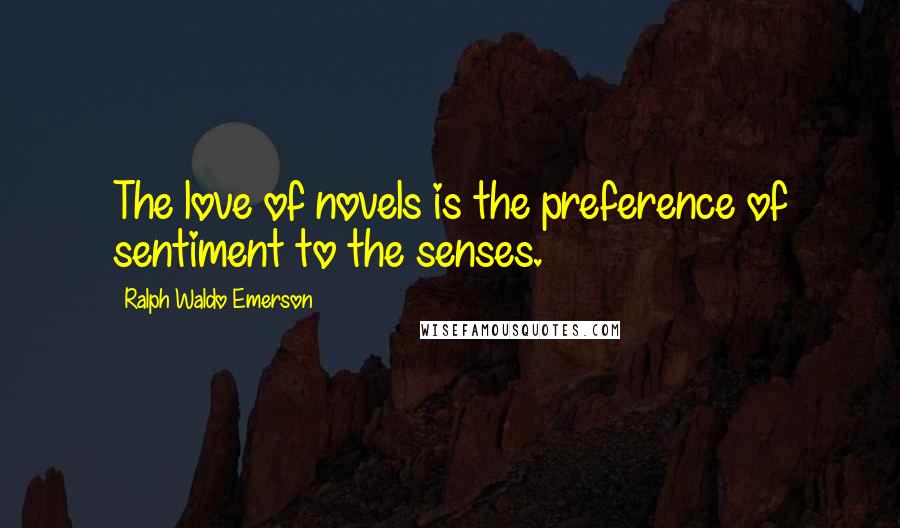 Ralph Waldo Emerson Quotes: The love of novels is the preference of sentiment to the senses.