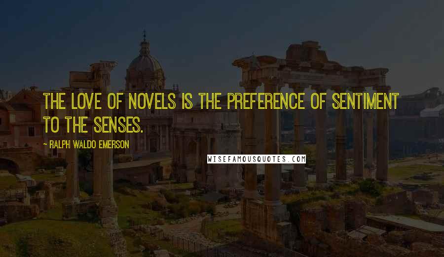 Ralph Waldo Emerson Quotes: The love of novels is the preference of sentiment to the senses.