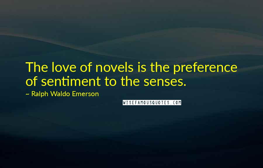 Ralph Waldo Emerson Quotes: The love of novels is the preference of sentiment to the senses.