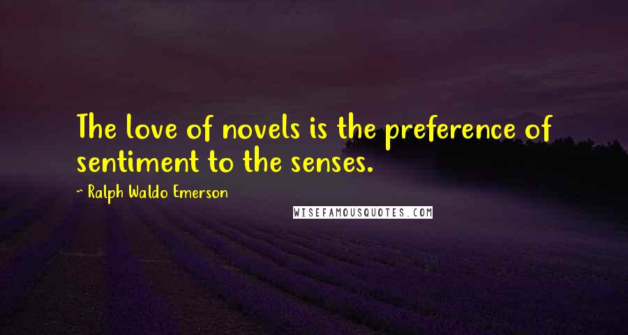 Ralph Waldo Emerson Quotes: The love of novels is the preference of sentiment to the senses.