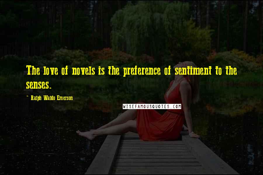 Ralph Waldo Emerson Quotes: The love of novels is the preference of sentiment to the senses.