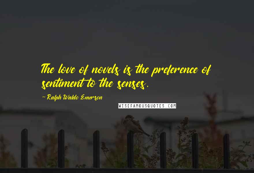 Ralph Waldo Emerson Quotes: The love of novels is the preference of sentiment to the senses.