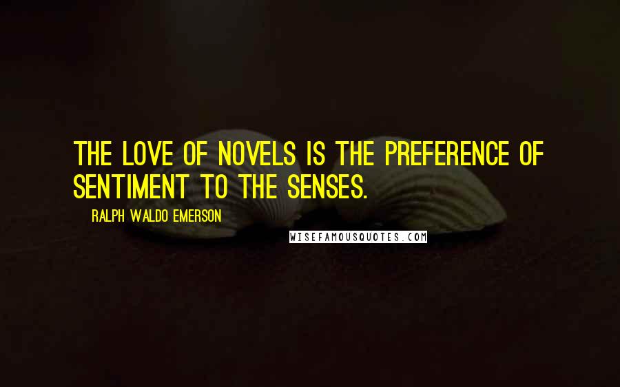 Ralph Waldo Emerson Quotes: The love of novels is the preference of sentiment to the senses.