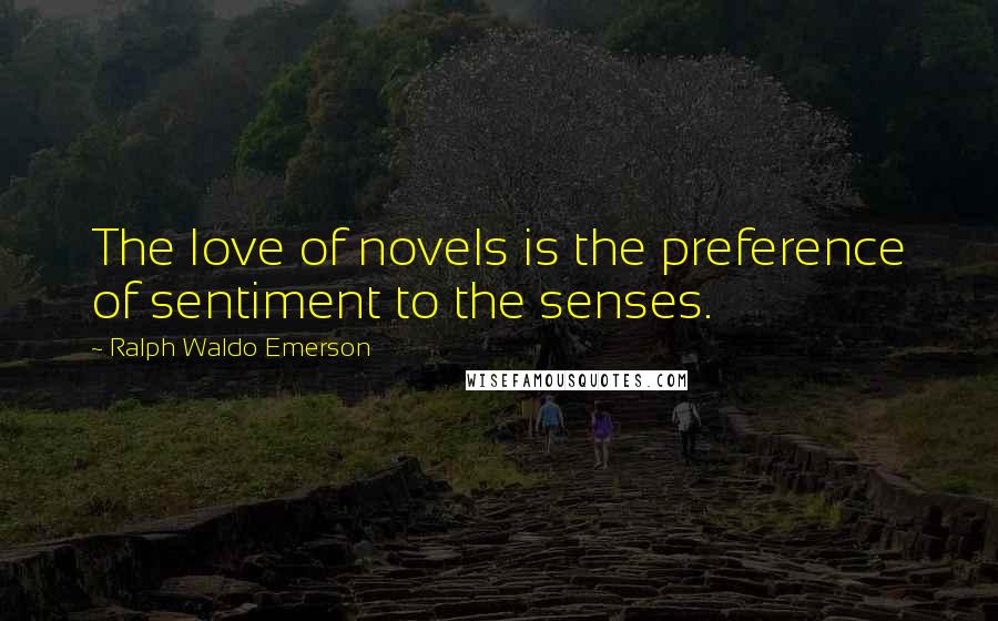 Ralph Waldo Emerson Quotes: The love of novels is the preference of sentiment to the senses.