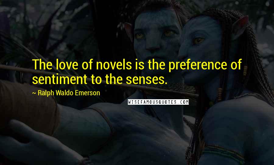 Ralph Waldo Emerson Quotes: The love of novels is the preference of sentiment to the senses.