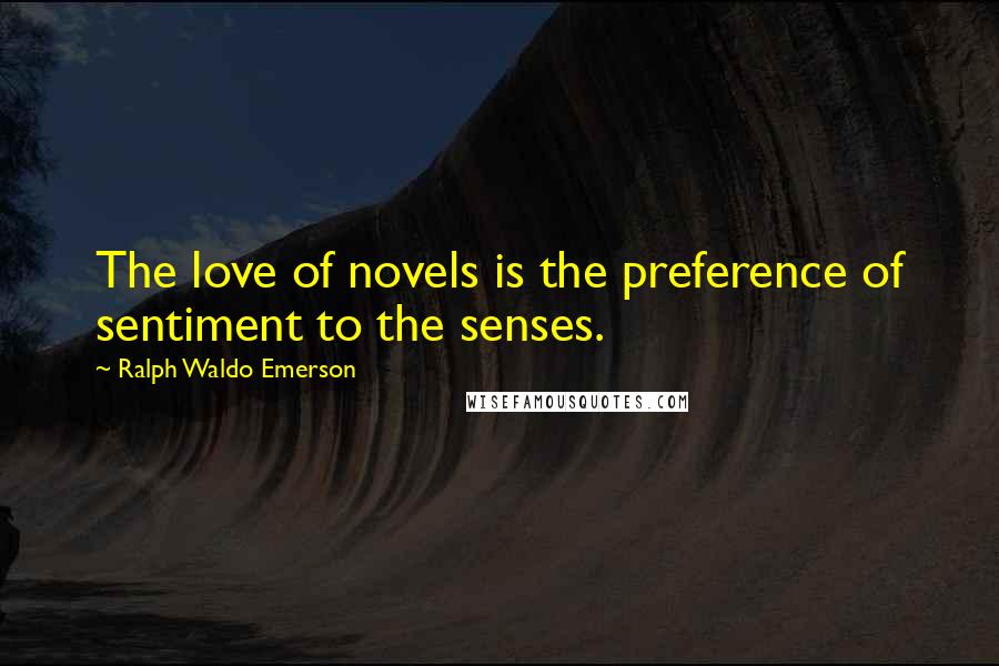 Ralph Waldo Emerson Quotes: The love of novels is the preference of sentiment to the senses.