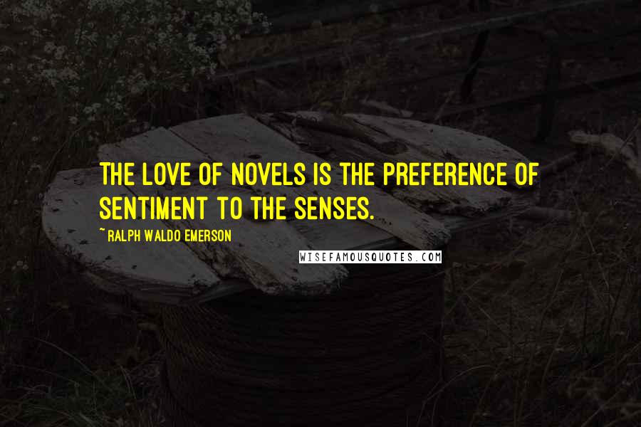 Ralph Waldo Emerson Quotes: The love of novels is the preference of sentiment to the senses.