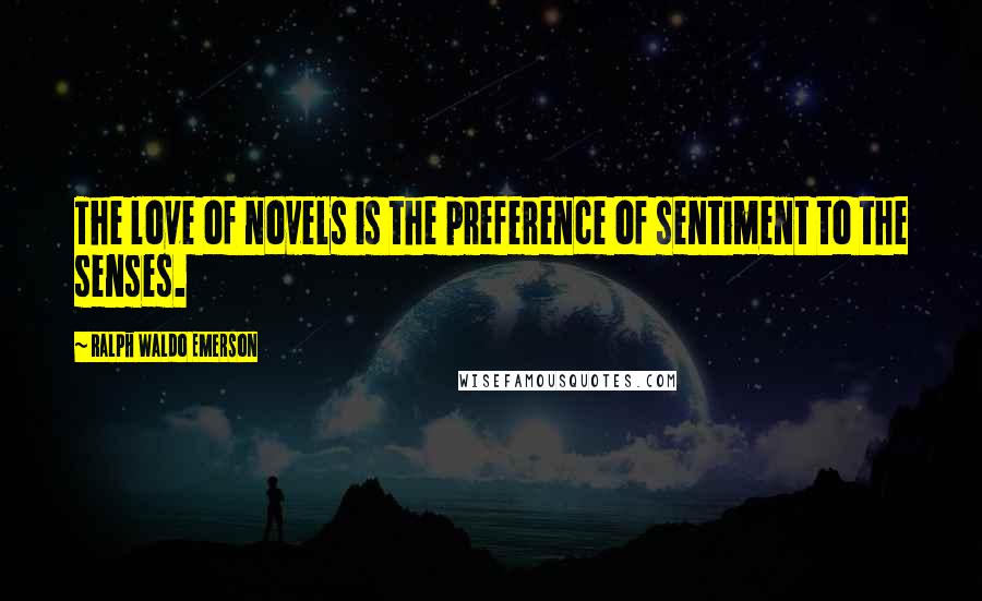 Ralph Waldo Emerson Quotes: The love of novels is the preference of sentiment to the senses.