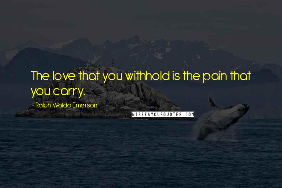 Ralph Waldo Emerson Quotes: The love that you withhold is the pain that you carry.