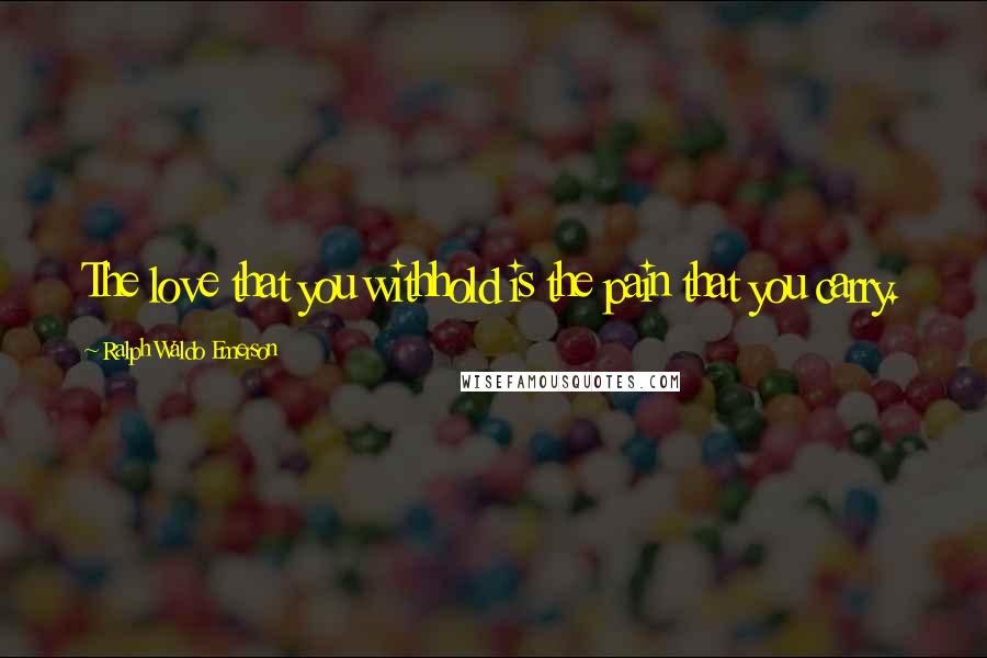 Ralph Waldo Emerson Quotes: The love that you withhold is the pain that you carry.