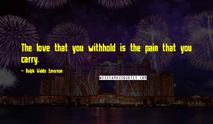Ralph Waldo Emerson Quotes: The love that you withhold is the pain that you carry.