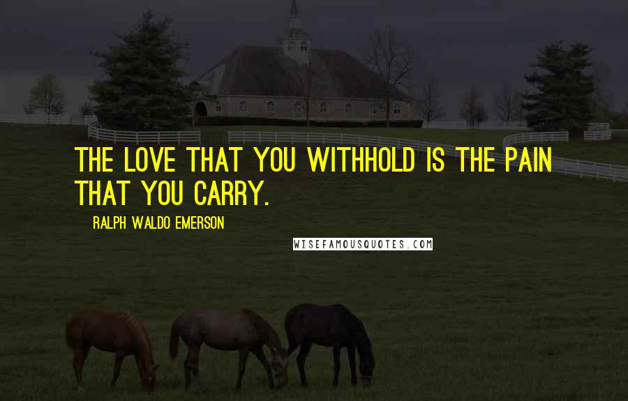 Ralph Waldo Emerson Quotes: The love that you withhold is the pain that you carry.