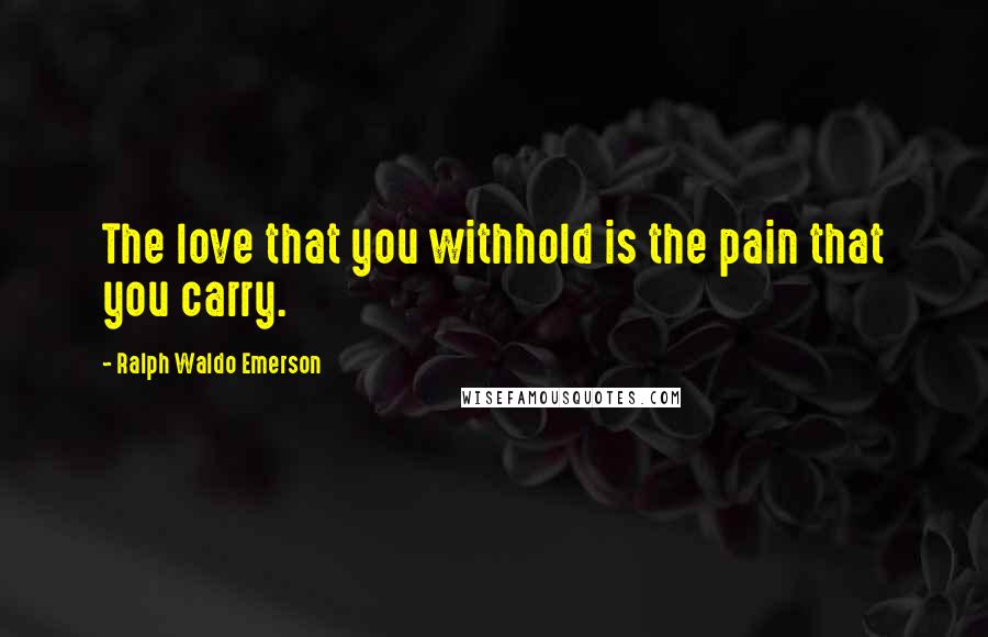 Ralph Waldo Emerson Quotes: The love that you withhold is the pain that you carry.