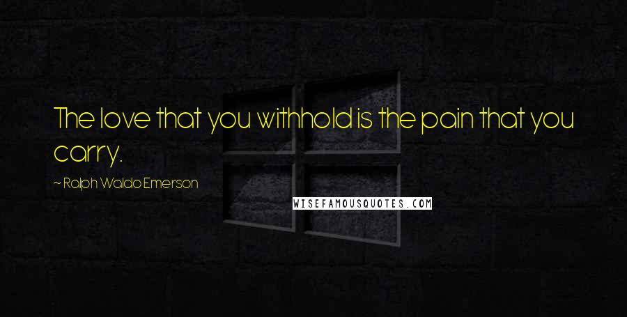 Ralph Waldo Emerson Quotes: The love that you withhold is the pain that you carry.