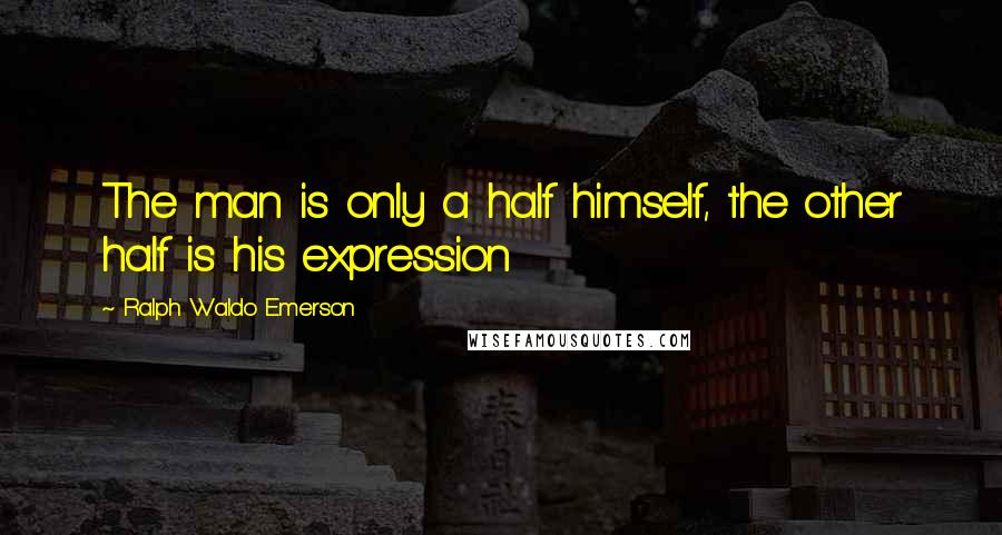 Ralph Waldo Emerson Quotes: The man is only a half himself, the other half is his expression