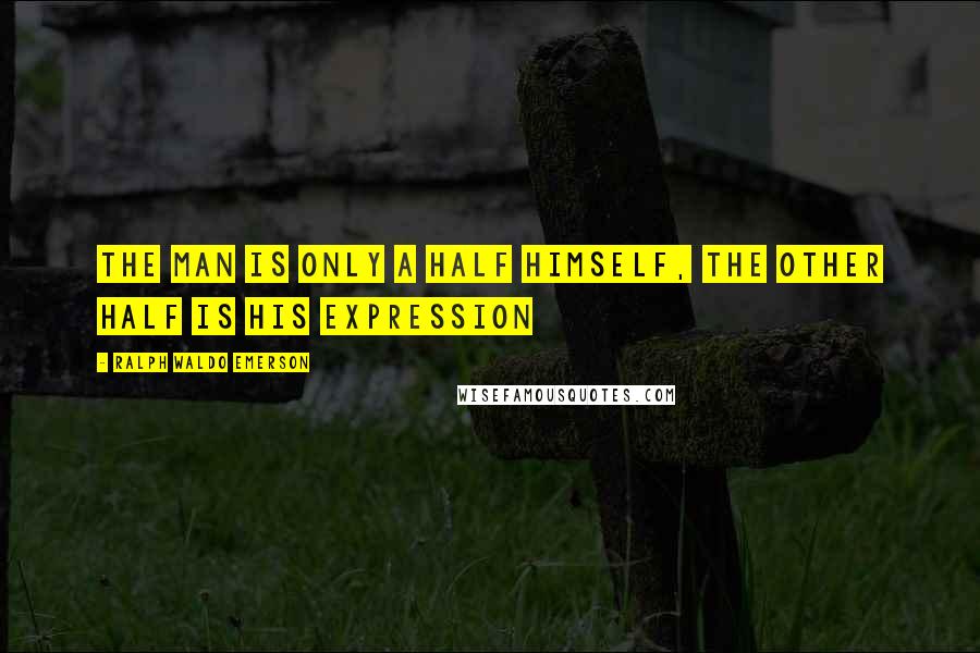 Ralph Waldo Emerson Quotes: The man is only a half himself, the other half is his expression