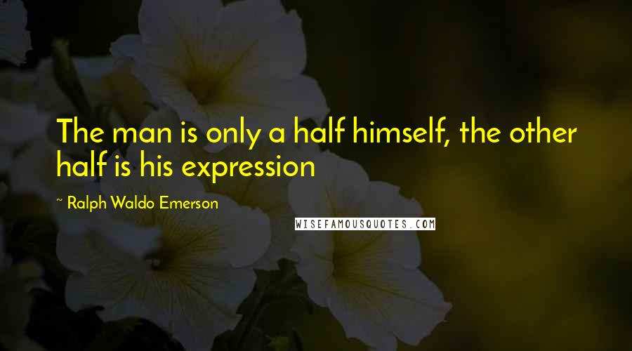 Ralph Waldo Emerson Quotes: The man is only a half himself, the other half is his expression