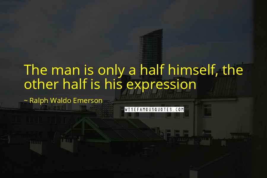 Ralph Waldo Emerson Quotes: The man is only a half himself, the other half is his expression