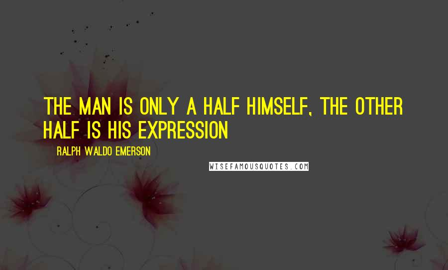 Ralph Waldo Emerson Quotes: The man is only a half himself, the other half is his expression