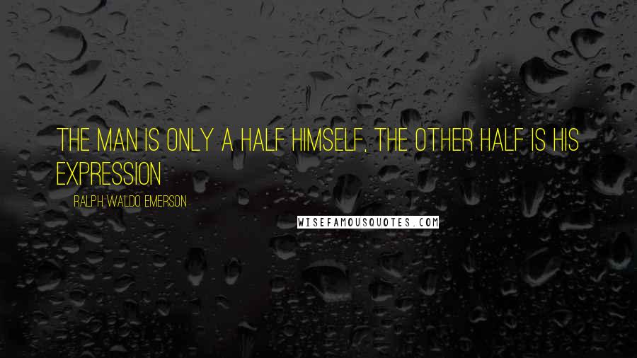 Ralph Waldo Emerson Quotes: The man is only a half himself, the other half is his expression