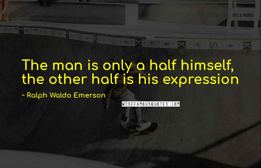 Ralph Waldo Emerson Quotes: The man is only a half himself, the other half is his expression