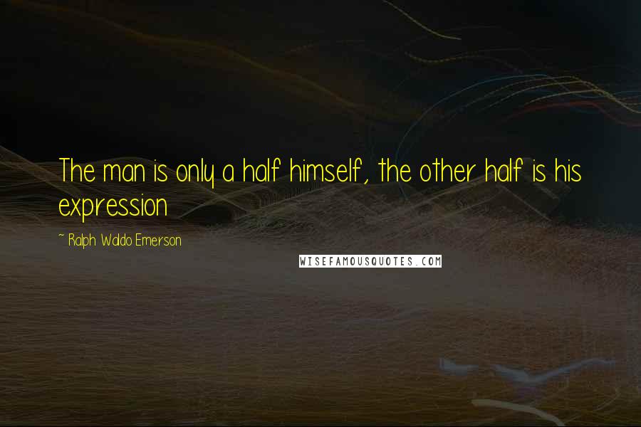 Ralph Waldo Emerson Quotes: The man is only a half himself, the other half is his expression