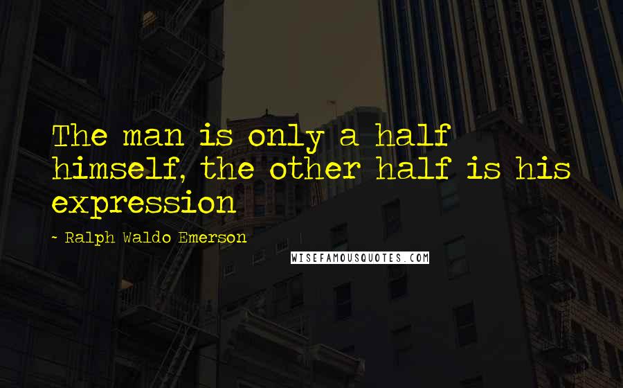 Ralph Waldo Emerson Quotes: The man is only a half himself, the other half is his expression