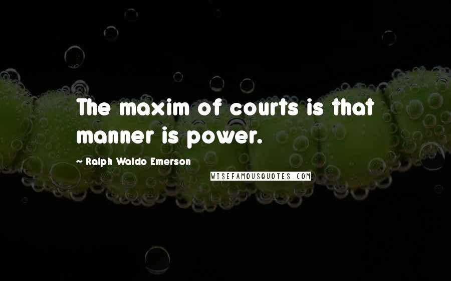 Ralph Waldo Emerson Quotes: The maxim of courts is that manner is power.