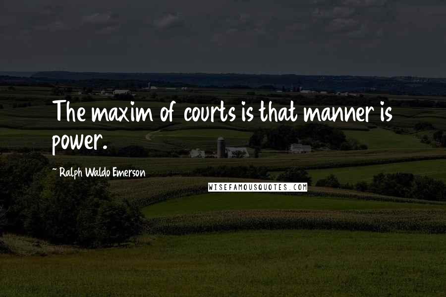 Ralph Waldo Emerson Quotes: The maxim of courts is that manner is power.