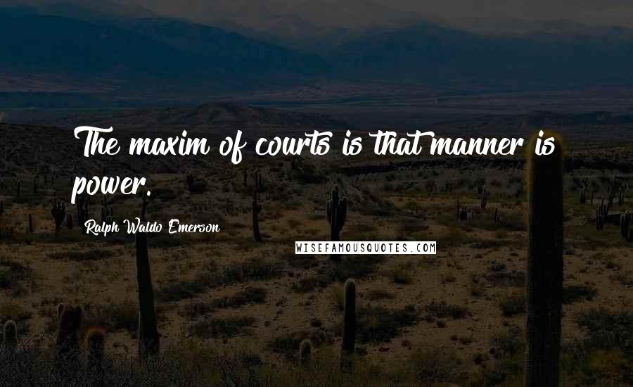 Ralph Waldo Emerson Quotes: The maxim of courts is that manner is power.