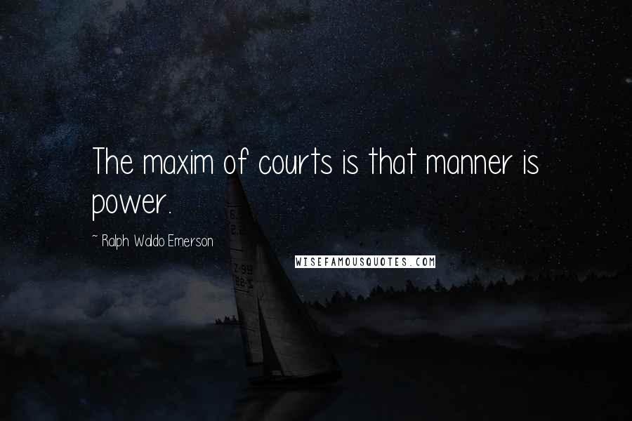Ralph Waldo Emerson Quotes: The maxim of courts is that manner is power.