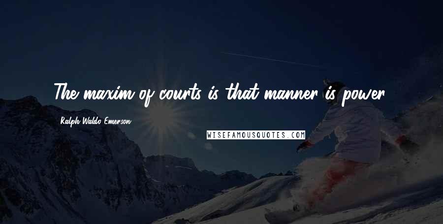 Ralph Waldo Emerson Quotes: The maxim of courts is that manner is power.