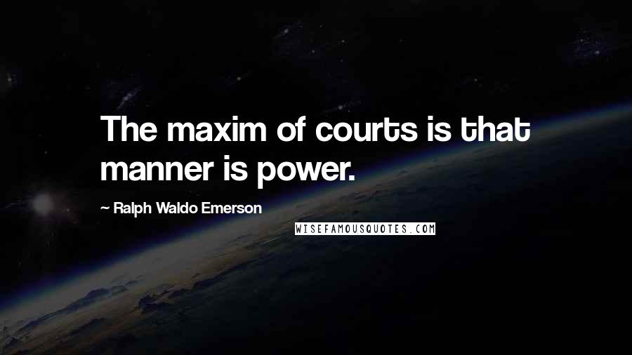 Ralph Waldo Emerson Quotes: The maxim of courts is that manner is power.