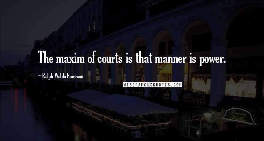 Ralph Waldo Emerson Quotes: The maxim of courts is that manner is power.
