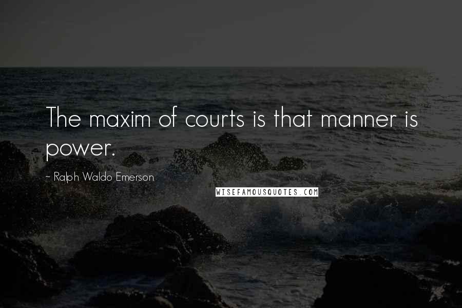 Ralph Waldo Emerson Quotes: The maxim of courts is that manner is power.