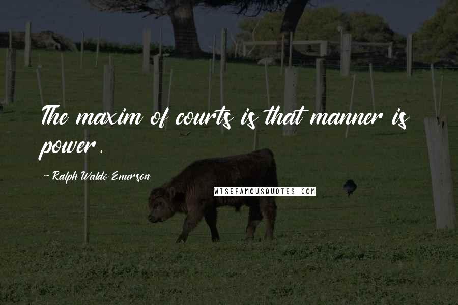 Ralph Waldo Emerson Quotes: The maxim of courts is that manner is power.